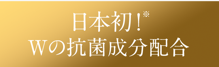 日本初！※　Wの抗菌成分配合