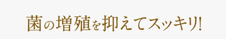 菌の増殖を抑えてスッキリ！