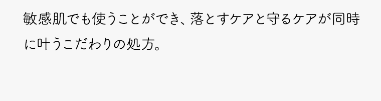 敏感肌でも使うことができ、落とすケアと守るケアが同時に叶うこだわりの処方。