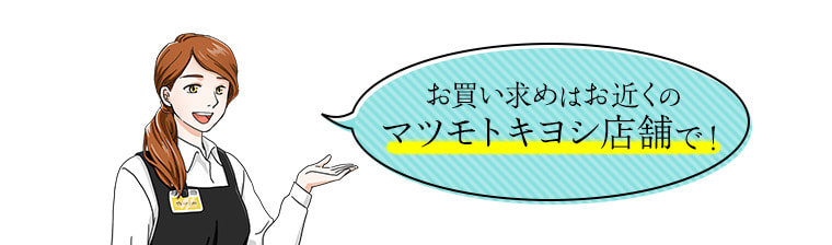 お買い求めはお近くのマツモトキヨシ店舗で！