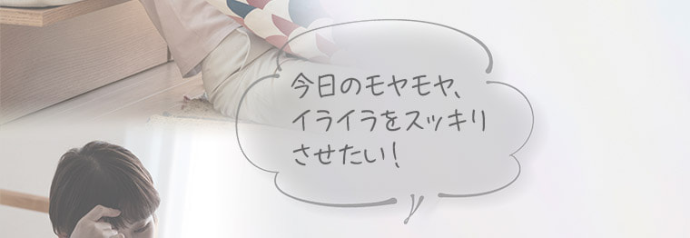 今日のモヤモヤ、イライラをスッキリさせたい！
