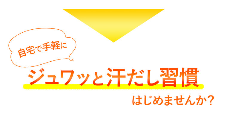 自宅で手軽に ジュワッと汗だし習慣はじめませんか？