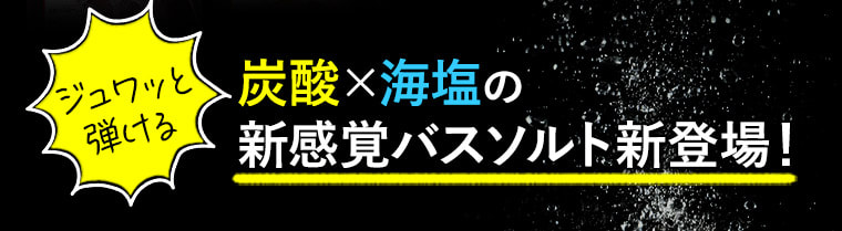 ジュワッと弾ける 炭酸×海塩の新感覚バスソルト新登場！
