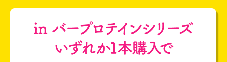 in バープロテインシリーズ　いずれか1本購入で