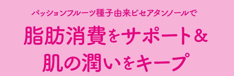 パッションフルーツ種子由来ピセアタンノールで脂肪消費をサポート＆肌の潤いをキープ