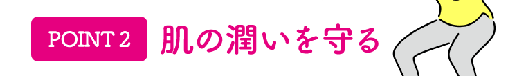 [POINT 2]肌の潤いを守る
