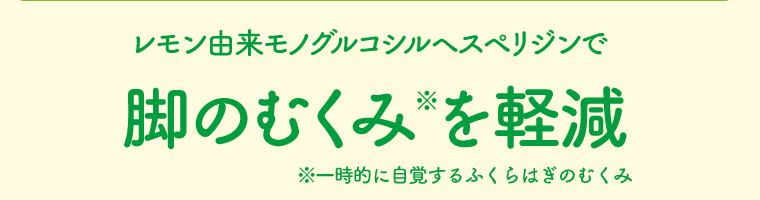 レモン由来モノグルコシルヘスペリジンで脚のむくみ※を軽減　※一時的に自覚するふくらはぎのむくみ