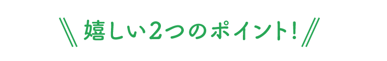 嬉しい2つのポイント！