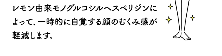 レモン由来モノグルコシルヘスペリジンによって、一時的に自覚する顔のむくみ感が軽減します。