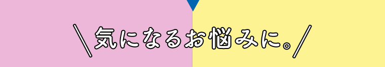 気になるお悩みに。