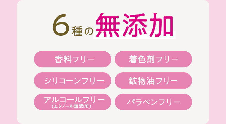 6種の無添加 香料フリー 着色剤フリー シリコーンフリー 鉱物油フリー アルコールフリー（エタノール無添加） パラベンフリー