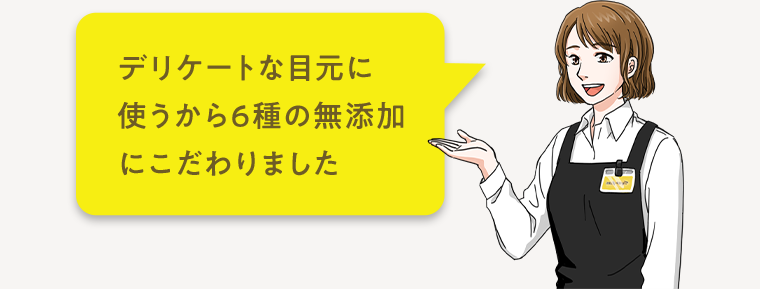 デリケートな目元に使うから6種の無添加にこだわりました