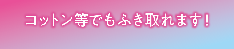 コットン等でもふき取れます!