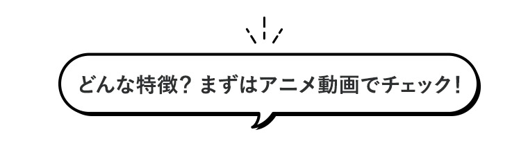 どんな特徴？アニメ動画をチェック！