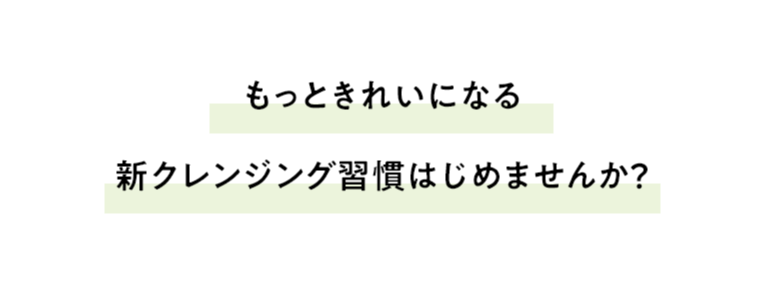 もっときれいになる 新クレンジング習慣はじめませんか？
