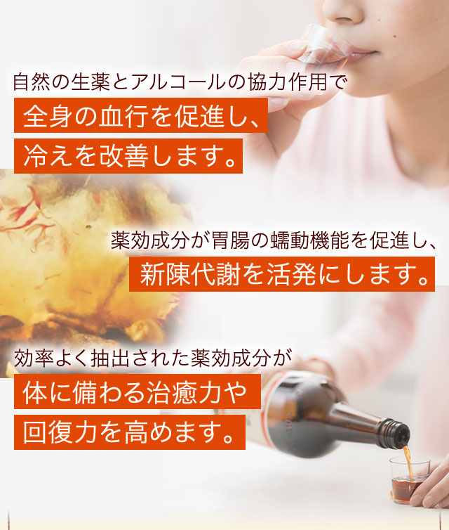 自然の生薬とアルコールの協力作用で全身の血行を促進し、冷えを改善します。新陳代謝を活発にします。体に備わる治癒力や回復力を高めます。