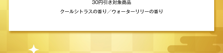 30円引き対象商品クールシトラスの香り／ウォーターリリーの香り