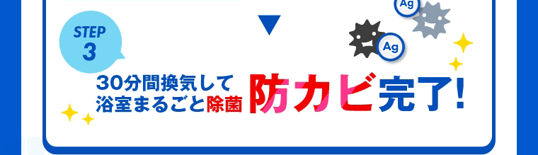 STEP3　30分間換気して浴室まるごと除菌防カビ完了!