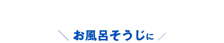 ＼ お風呂そうじに ／