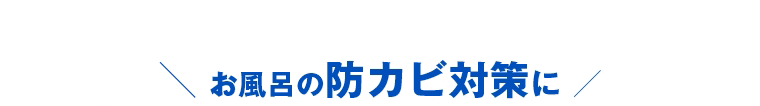 ＼ お風呂の防カビ対策に ／