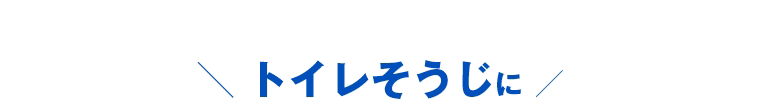 ＼ トイレそうじに ／