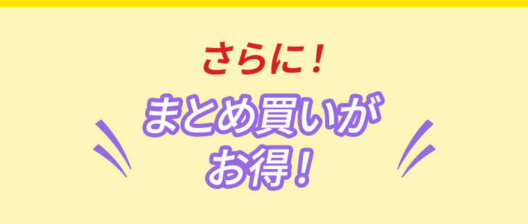 さらに！まとめ買いがお得！