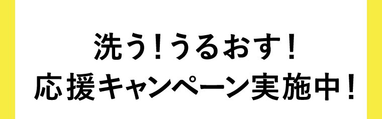 洗う!うるおす! 応援キャンペーン実施中!