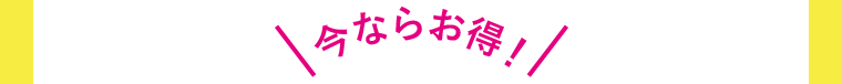 今ならお得!