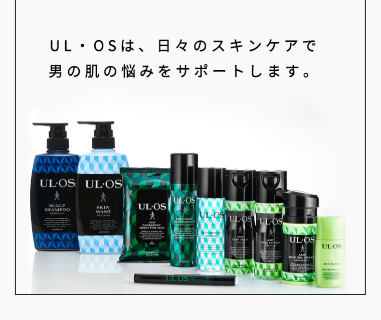 UL・OSは、日々のスキンケアで 男の肌の悩みをサポートします。