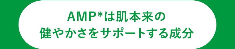 AMPは肌本来の健やかさをサポートする成分