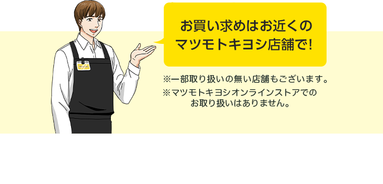 お買い求めはお近くのマツモトキヨシ店舗で！