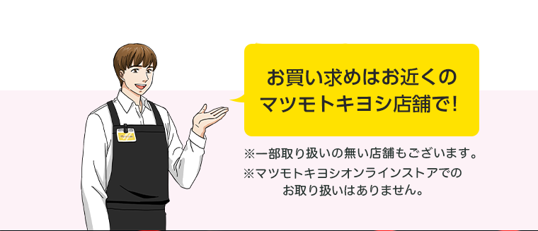 お買い求めはお近くのマツモトキヨシ店舗で！