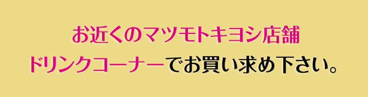お買い求めはお近くのマツモトキヨシ店舗で!
