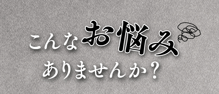 こんなお悩みありませんか？