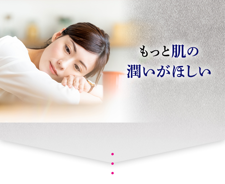 もっと肌の潤いが欲しい...