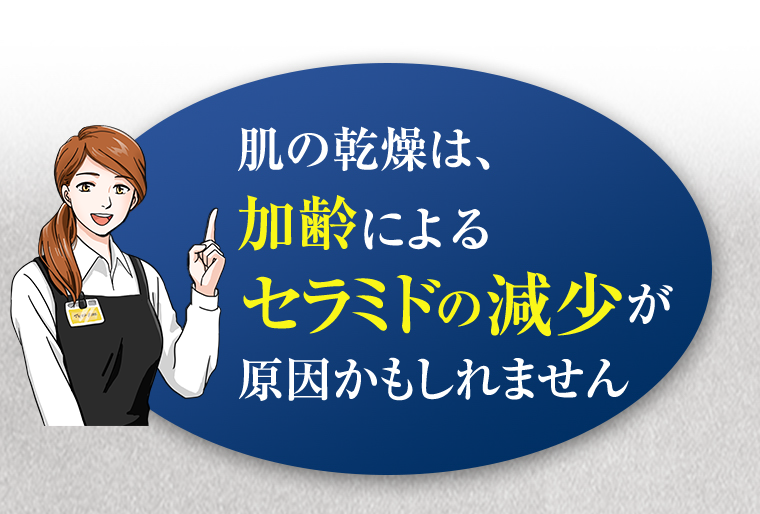 肌の乾燥は、加齢によるセラミドの減少が原因かもしれません。