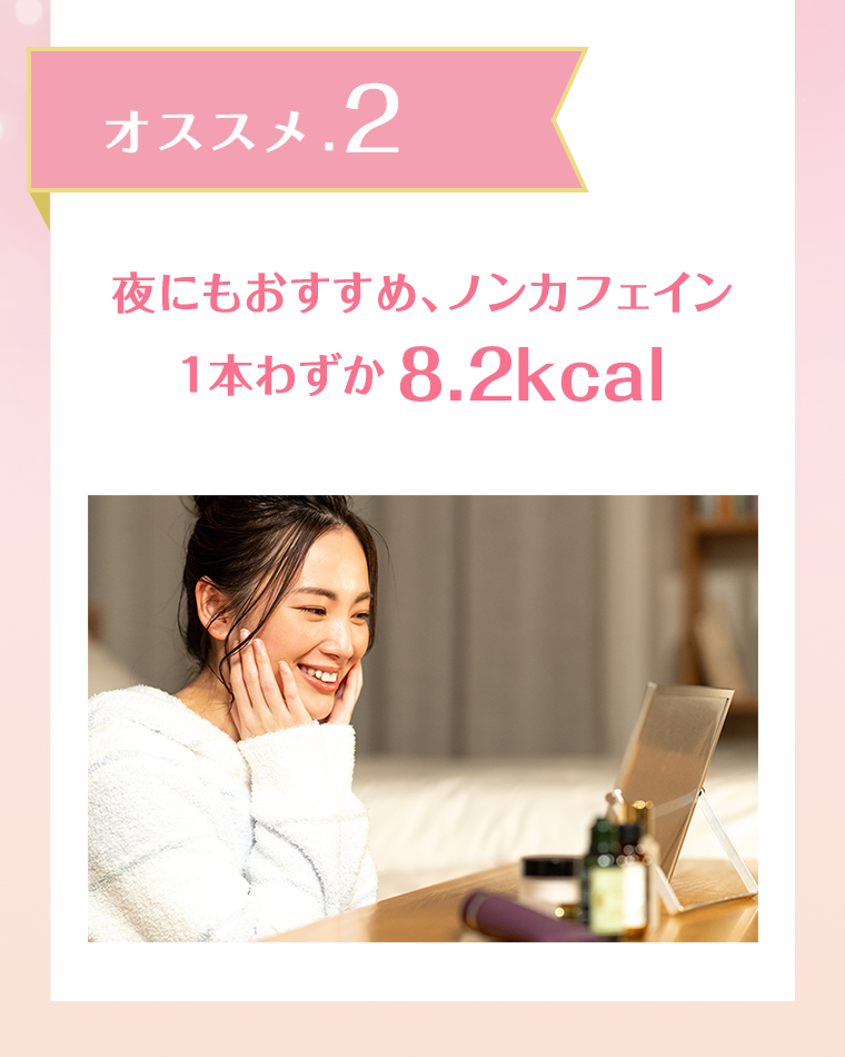 オススメ.2 夜にもおすすめ、ノンカフェイン 1本わずか8.2kcal