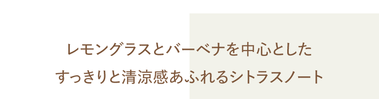 レモングラスとバーベナを中心としたすっきりと清涼感あふれるシトラスノート