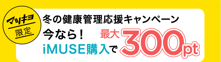 【マツキヨ限定】冬の健康管理応援キャンペーン　今なら！iMUSE購入で最大300pt
