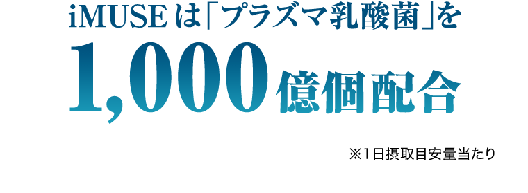 iMUSEは「プラズマ乳酸菌」を1,000億個配合　※1日摂取目安量当たり
