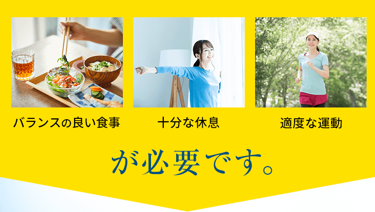 バランスの良い食事　十分な休息　適度な運動　が必要です。