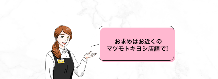 お求めはお近くのマツモトキヨシ店舗で！