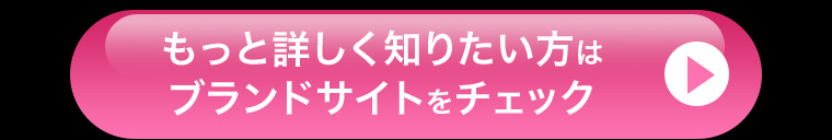 もっと詳しく知りたい方はブランドサイトをチェック
