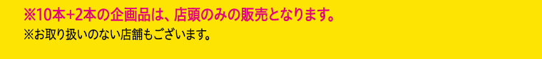 ※10本+2本の企画品は、店頭のみの販売となります。 ※お取り扱いのない店舗もございます。