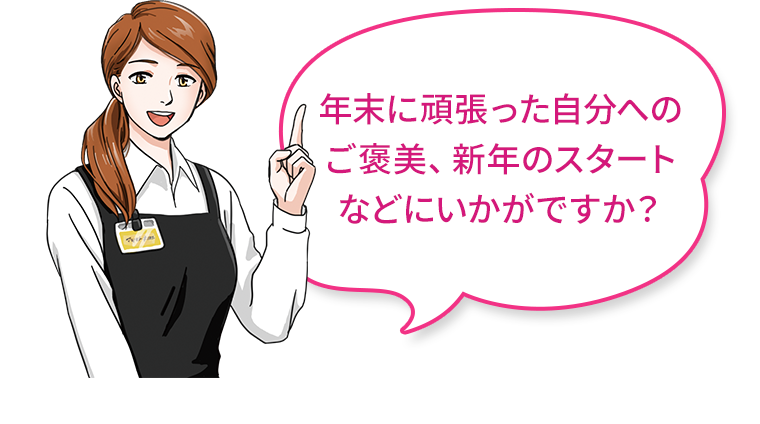年末に頑張った自分へのご褒美、新年のスタートなどにいかがですか?