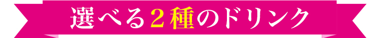 選べる2種のドリンク