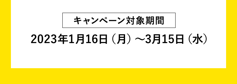 [キャンペーン対象期間] 2023年1月16日（月）?3月15日（水）