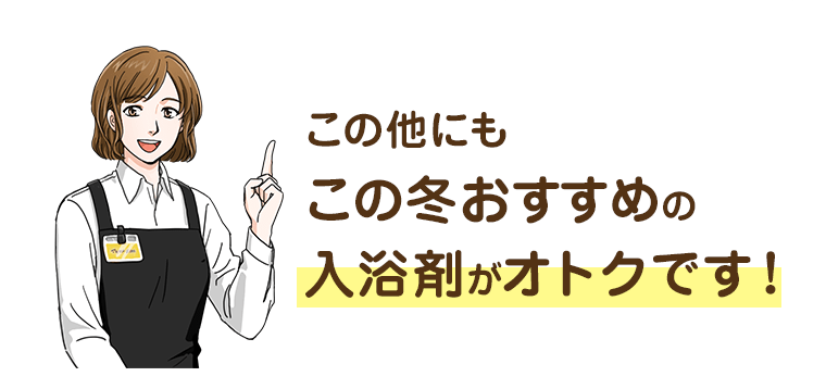 この他にもこの冬おすすめの入浴剤がオトクです！