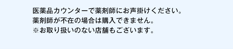 医薬品カウンターで薬剤師にお声掛けください。薬剤師が不在の場合は購入できません。