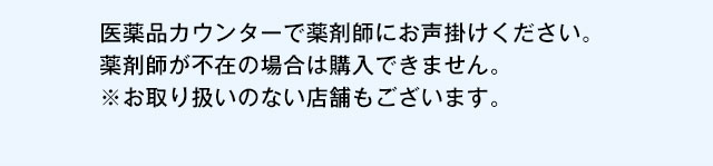 医薬品カウンターで薬剤師にお声掛けください。薬剤師が不在の場合は購入できません。